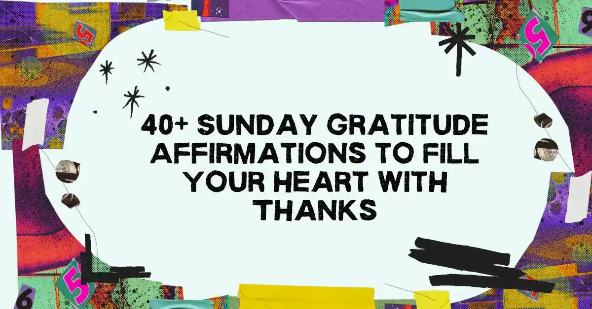 40+ Sunday Gratitude Affirmations to Fill Your Heart with Thanks